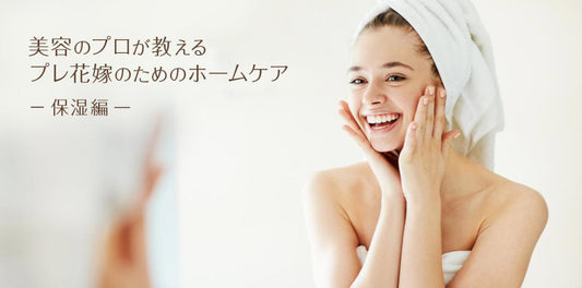 美容のプロが教える　プレ花嫁のためのホームケア　－保湿編ー
