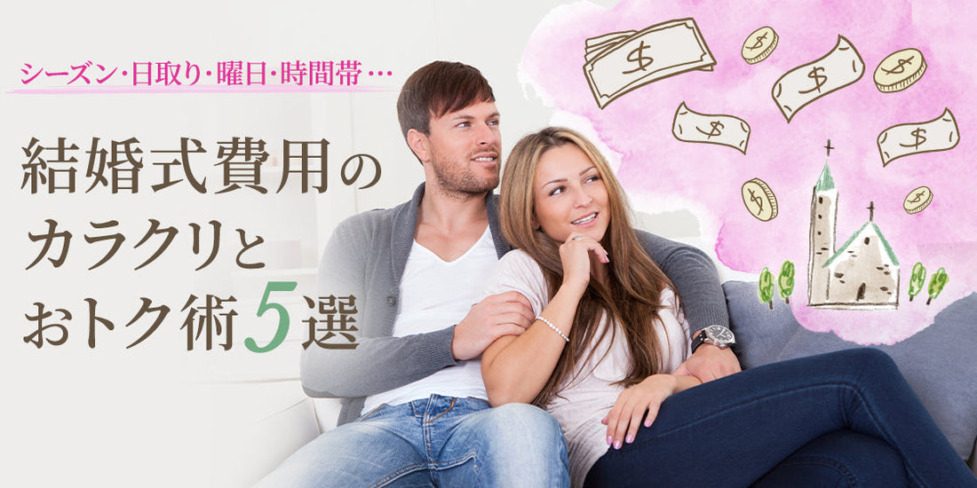 シーズン・日取り・曜日・時間帯・・・　
結婚式費用のカラクリとおトク術5選