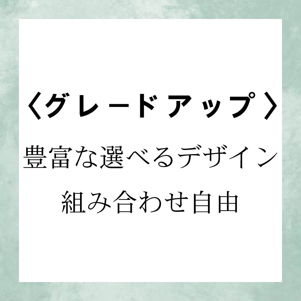 【豊富なデザイン/組み合わせ自由】グレードアップ