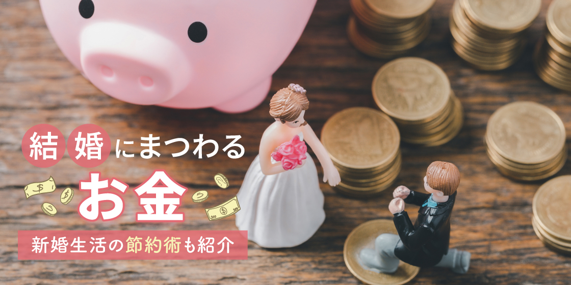 結婚にまつわるお金のハナシ　結婚前の貯金額や新婚生活をはじめるための節約術も紹介